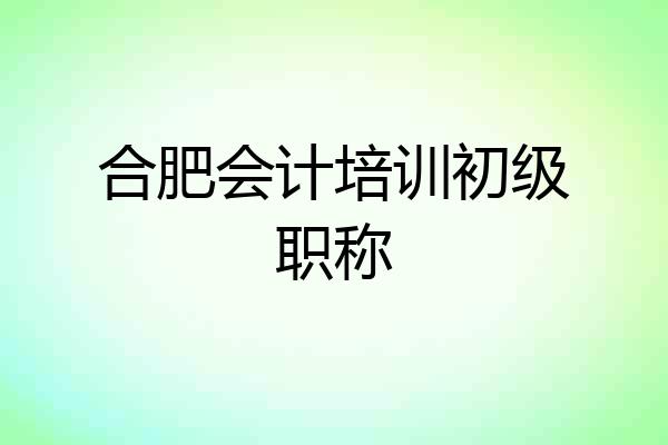 合肥会计培训初级职称