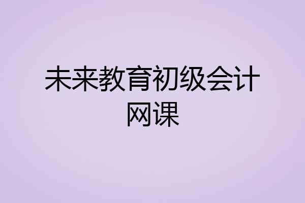 未来教育初级会计网课