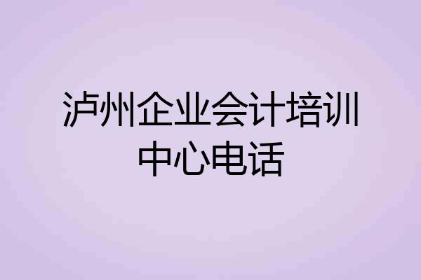 泸州企业会计培训中心电话