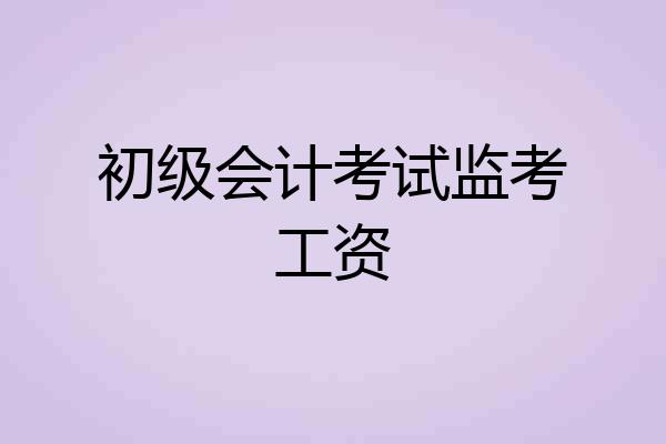 初级会计考试监考工资