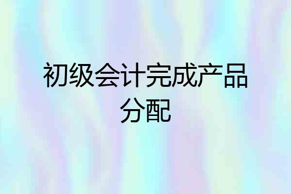 初级会计完成产品分配