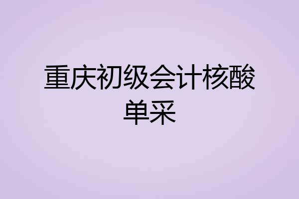 重庆初级会计核酸单采