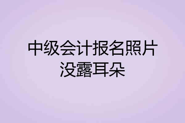 中级会计报名照片没露耳朵