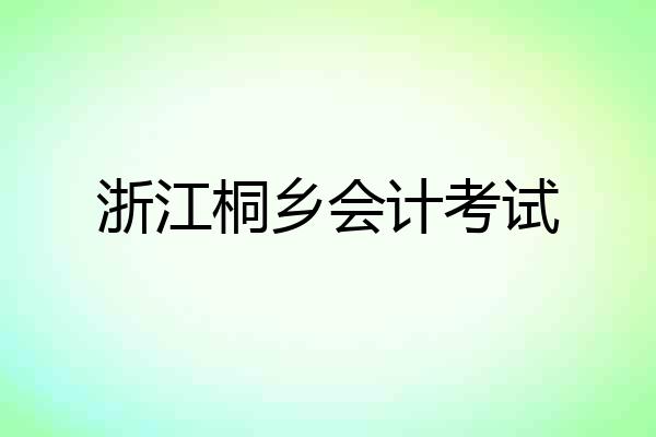 浙江桐乡会计考试