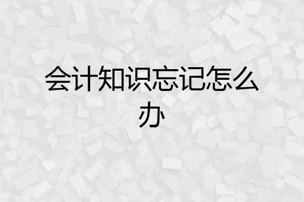 会计知识忘记怎么办