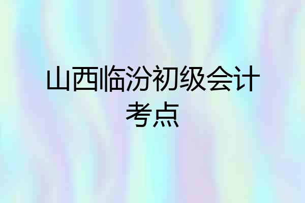 山西临汾初级会计考点