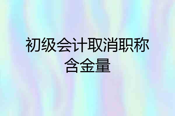 初级会计取消职称含金量