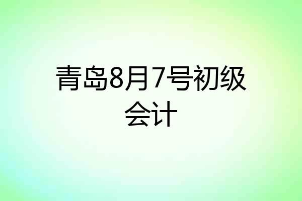 青岛8月7号初级会计