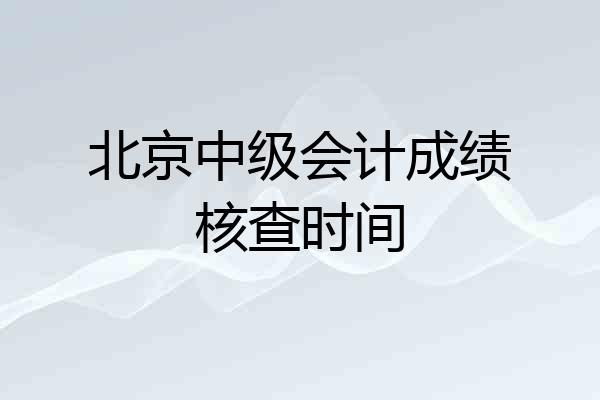 北京中级会计成绩核查时间
