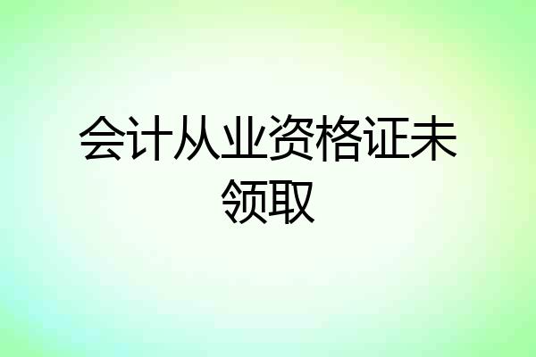 会计从业资格证未领取