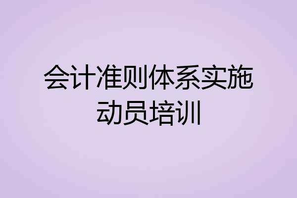 会计准则体系实施动员培训
