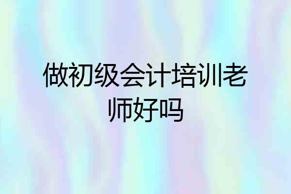 做初级会计培训老师好吗