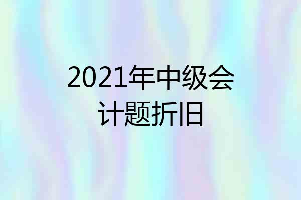 2021年中级会计题折旧