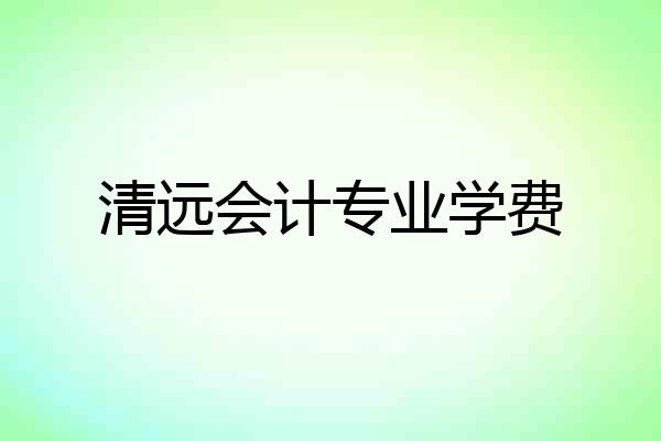清远会计专业学费