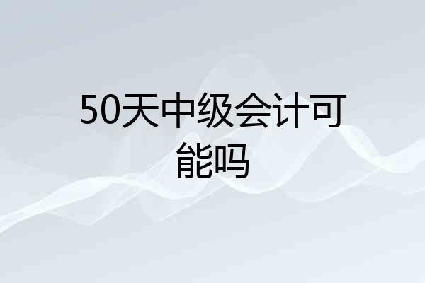 50天中级会计可能吗