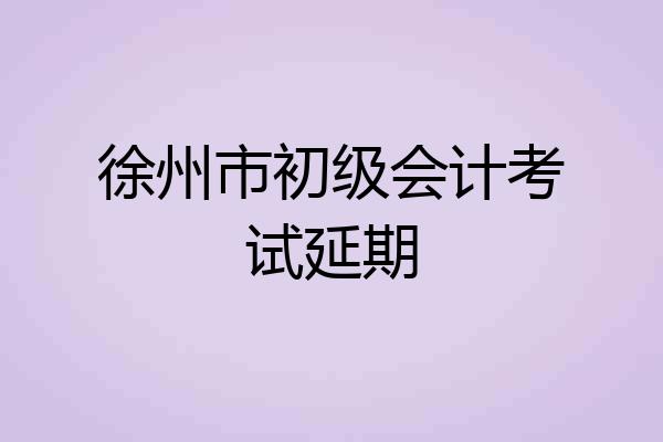 徐州市初级会计考试延期