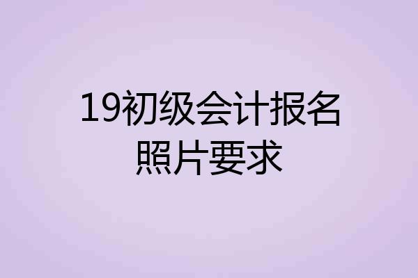 19初级会计报名照片要求