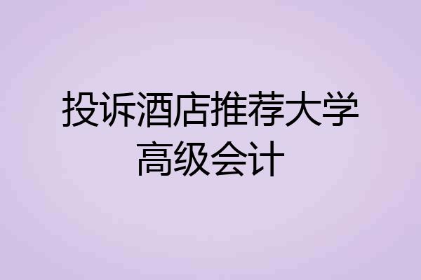 投诉酒店推荐大学高级会计