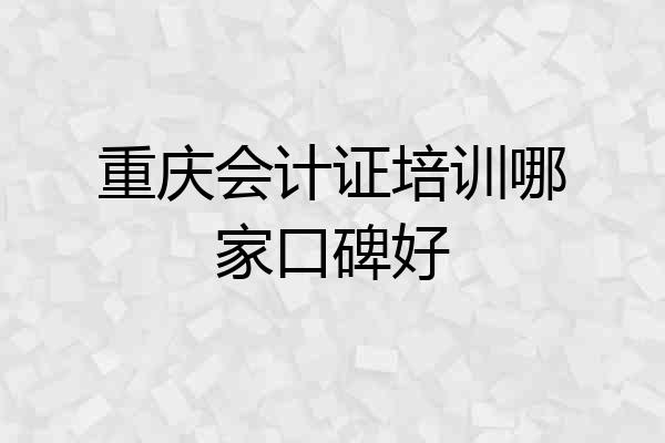 重庆会计证培训哪家口碑好
