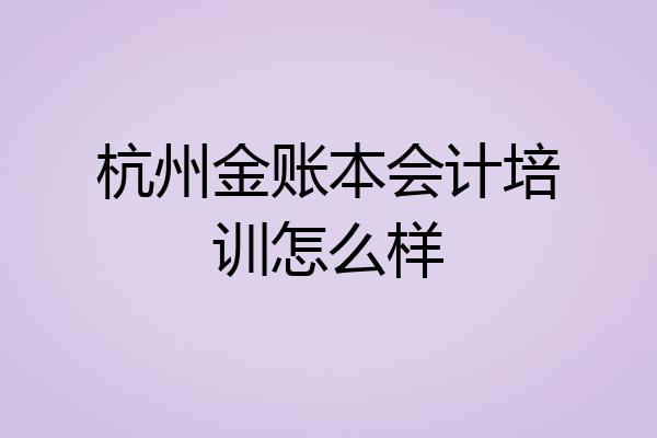 杭州金账本会计培训怎么样