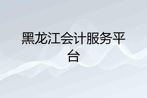 黑龙江会计服务平台