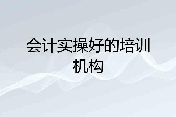 会计实操好的培训机构