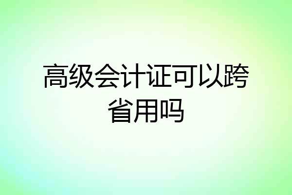 高级会计证可以跨省用吗