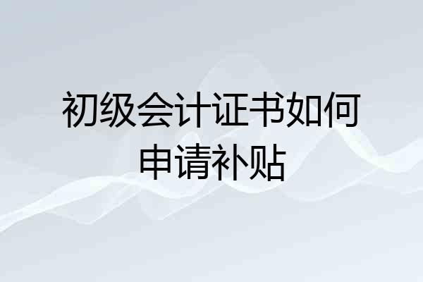 初级会计证书如何申请补贴
