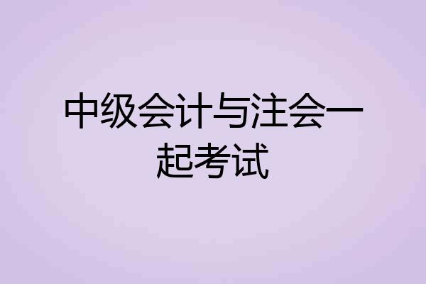 中级会计与注会一起考试