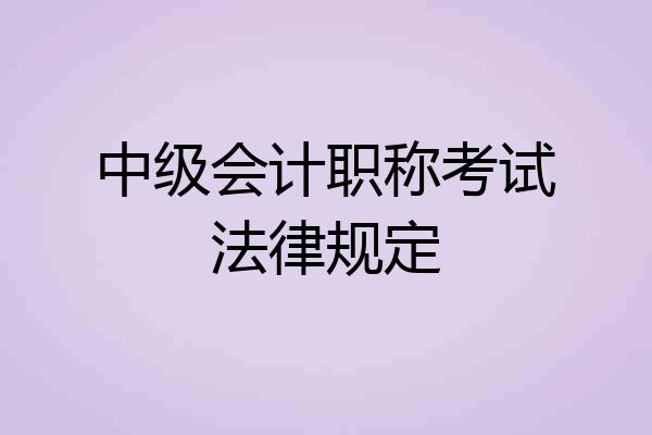 中级会计职称考试法律规定