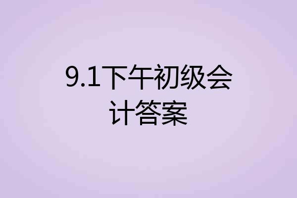 9.1下午初级会计答案