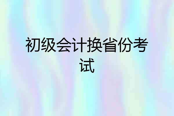 初级会计换省份考试