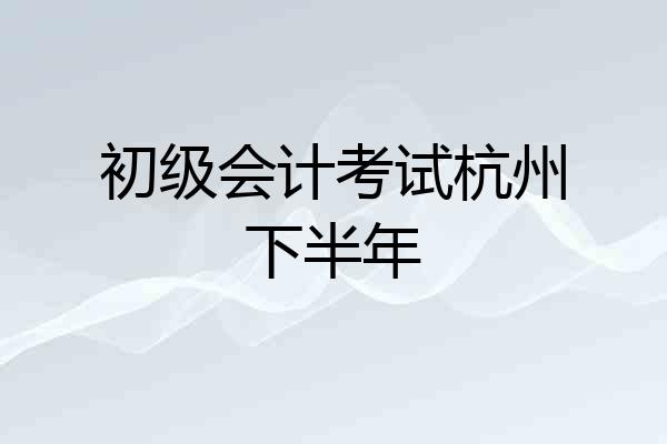 初级会计考试杭州下半年