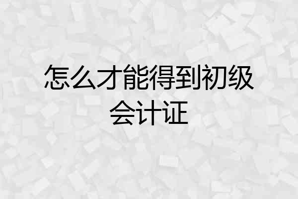 怎么才能得到初级会计证