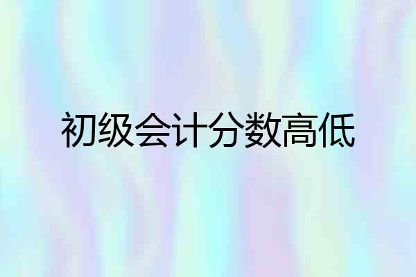 初级会计分数高低