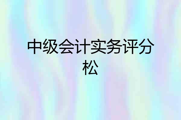 中级会计实务评分松