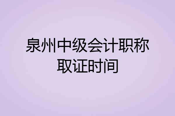 泉州中级会计职称取证时间