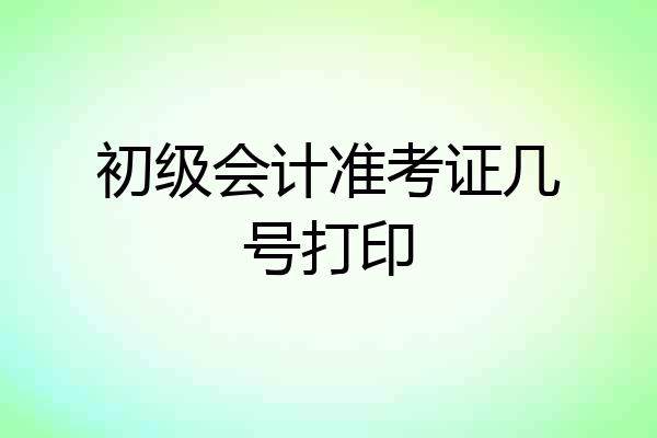初级会计准考证几号打印