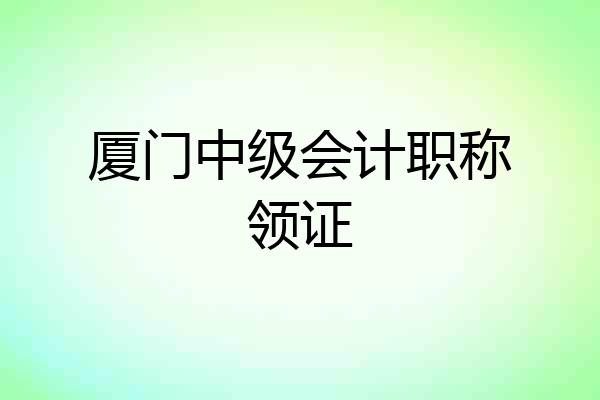 厦门中级会计职称领证