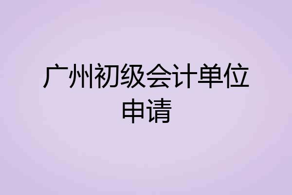 广州初级会计单位申请