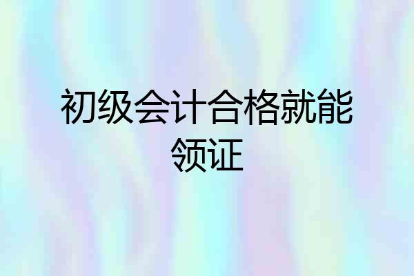 初级会计合格就能领证