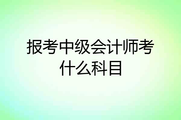 报考中级会计师考什么科目