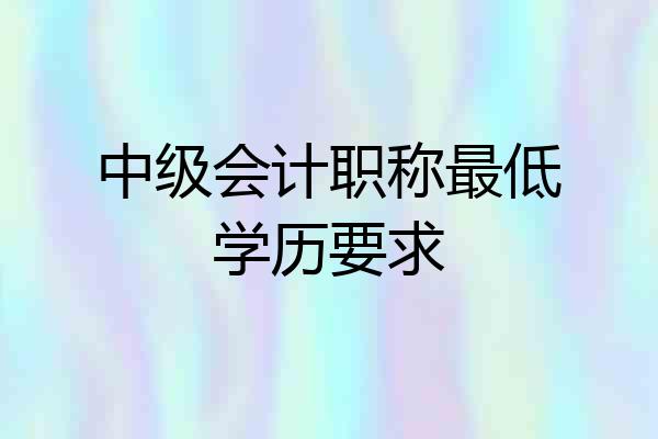 中级会计职称最低学历要求