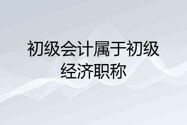 初级会计属于初级经济职称