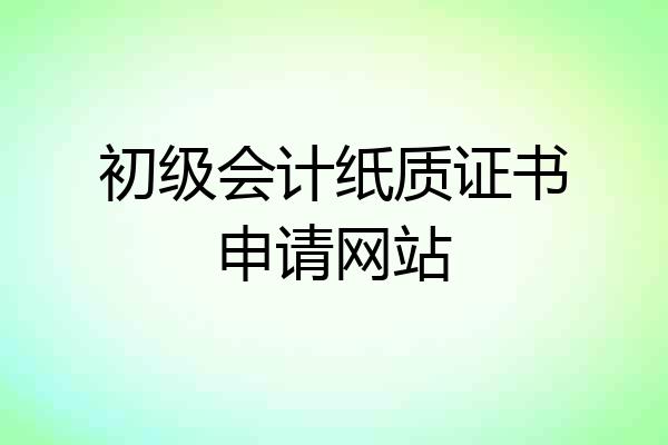 初级会计纸质证书申请网站