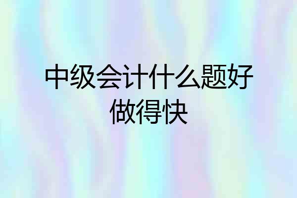 中级会计什么题好做得快