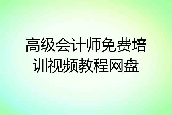 高级会计师免费培训视频教程网盘