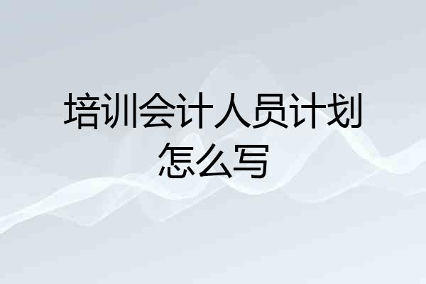 培训会计人员计划怎么写