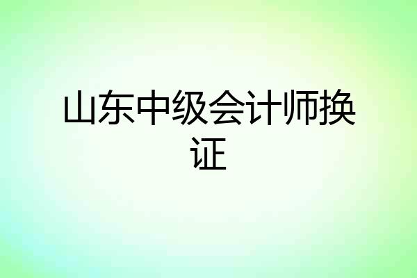 山东中级会计师换证