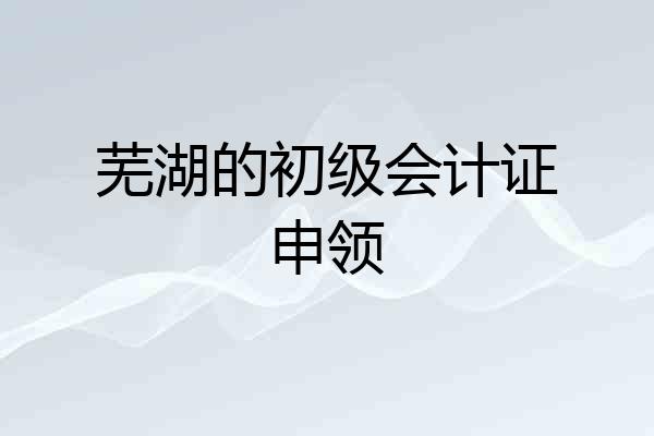 芜湖的初级会计证申领